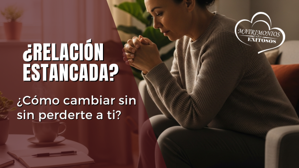 Relación estancada - Como cambiar sin perderte a ti.